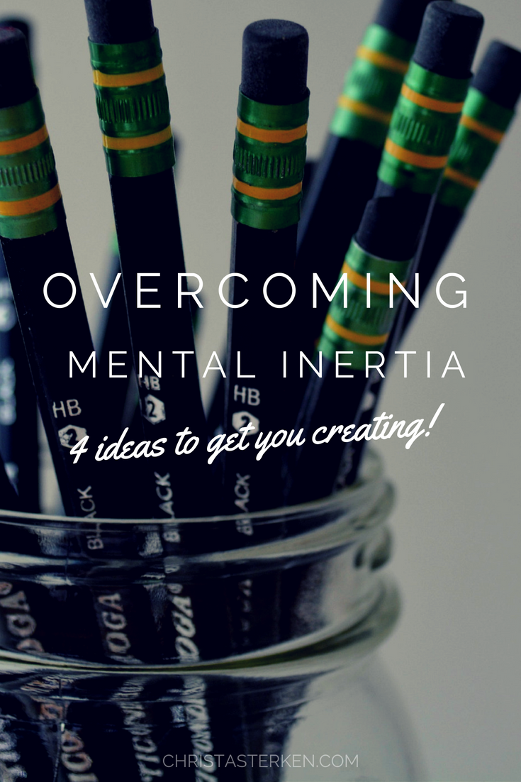 Overcoming Mental Inertia- 4 ideas to get you creating