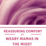 Feeling mom burnout? Reassuring comfort for exhausted mamas