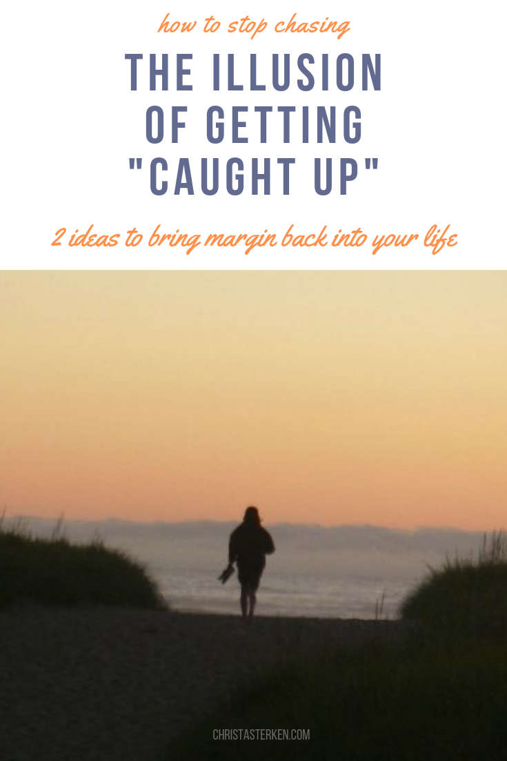 Feeling overwhelmed with life? 2 ideas to stop chasing "caught up"