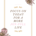 Focus on today for a more joy-full life